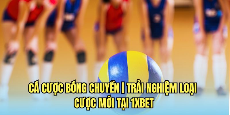 Hướng dẫn chi tiết cách tham gia cá cược bóng chuyền trên nền tảng 1xbet