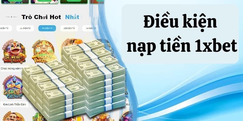 1XBET: Điều kiện và lưu ý quan trọng khi nạp tiền bạn cần biết